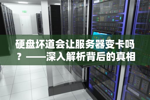 硬盘坏道会让服务器变卡吗？——深入解析背后的真相