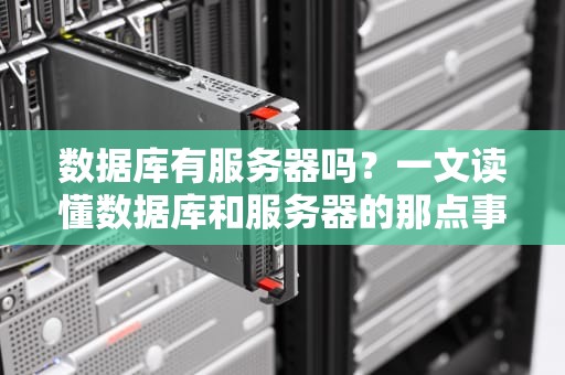 数据库有服务器吗？一文读懂数据库和服务器的那点事儿！