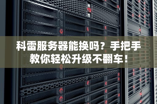 科雷服务器能换吗？手把手教你轻松升级不翻车！