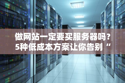 做网站一定要买服务器吗？5种低成本方案让你告别“吃土”