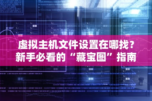 虚拟主机文件设置在哪找？新手必看的“藏宝图”指南！