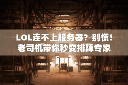 LOL连不上服务器？别慌！老司机带你秒变排障专家