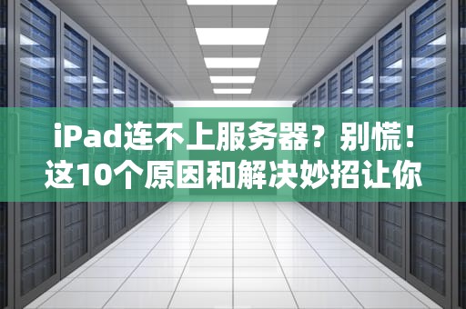 iPad连不上服务器？别慌！这10个原因和解决妙招让你秒变网络大神！