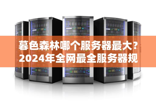 暮色森林哪个服务器最大？2024年全网最全服务器规模测评+避坑指南！