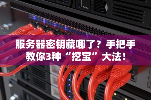服务器密钥藏哪了？手把手教你3种“挖宝”大法！