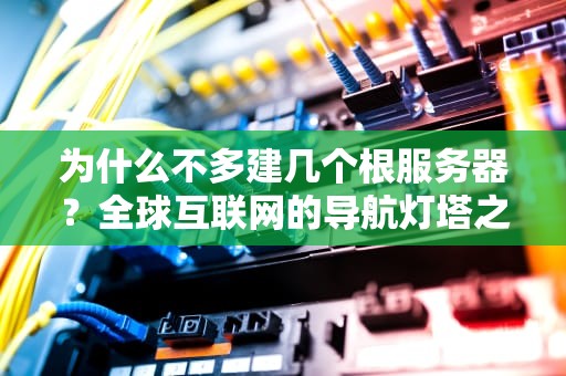 为什么不多建几个根服务器？全球互联网的导航灯塔之谜