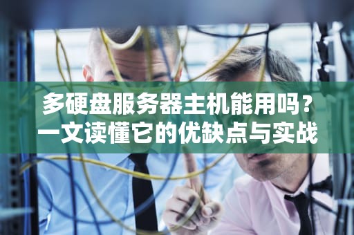 多硬盘服务器主机能用吗？一文读懂它的优缺点与实战场景！