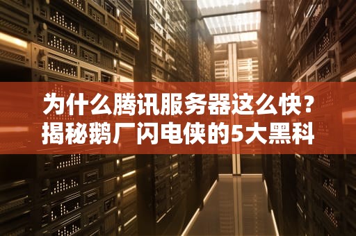为什么腾讯服务器这么快？揭秘鹅厂闪电侠的5大黑科技！