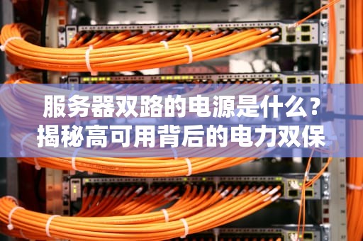 服务器双路的电源是什么？揭秘高可用背后的电力双保险