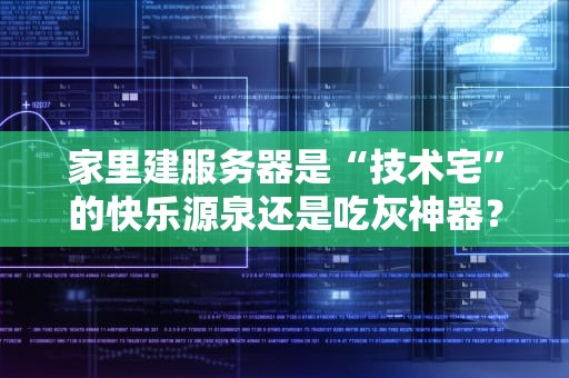 家里建服务器是“技术宅”的快乐源泉还是吃灰神器？这份避坑指南请收好！