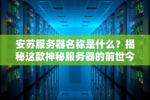 安苏服务器名称是什么？揭秘这款神秘服务器的前世今生与性能表现！