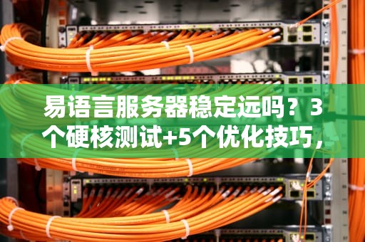 易语言服务器稳定远吗？3个硬核测试+5个优化技巧，看完笑出腹肌！