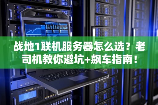 战地1联机服务器怎么选？老司机教你避坑+飙车指南！