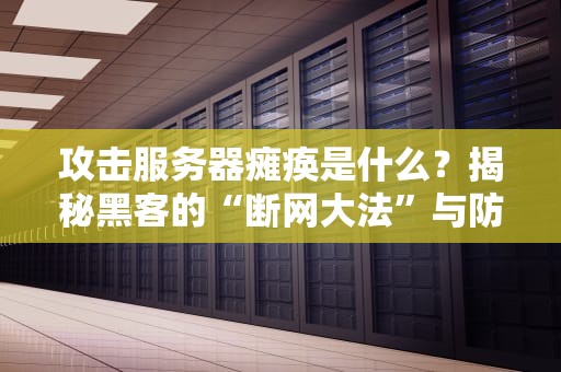 攻击服务器瘫痪是什么？揭秘黑客的“断网大法”与防御秘籍！