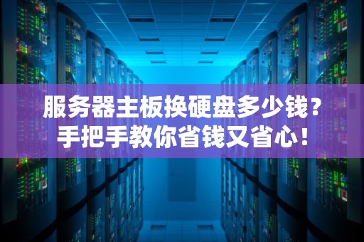 服务器主板换硬盘多少钱？手把手教你省钱又省心！