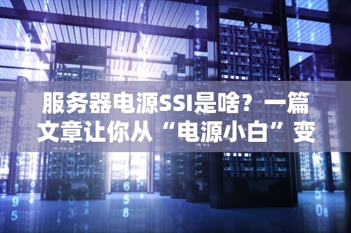 服务器电源SSI是啥？一篇文章让你从“电源小白”变“选配大佬”！