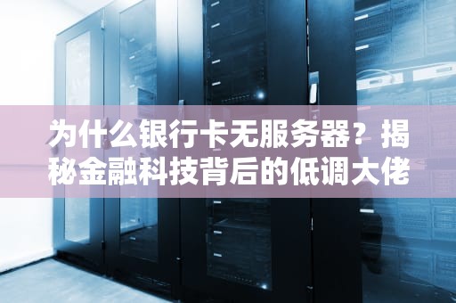 为什么银行卡无服务器？揭秘金融科技背后的低调大佬