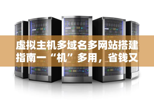 虚拟主机多域名多网站搭建指南一“机”多用，省钱又省心！