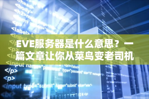 EVE服务器是什么意思？一篇文章让你从菜鸟变老司机！