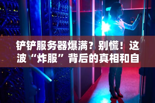 铲铲服务器爆满？别慌！这波“炸服”背后的真相和自救指南来了！