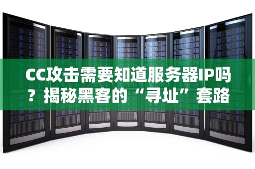 CC攻击需要知道服务器IP吗？揭秘黑客的“寻址”套路与防御妙招！