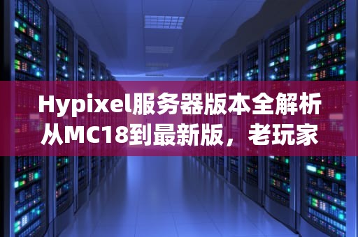 Hypixel服务器版本全解析从MC18到最新版，老玩家也未必知道的冷知识！
