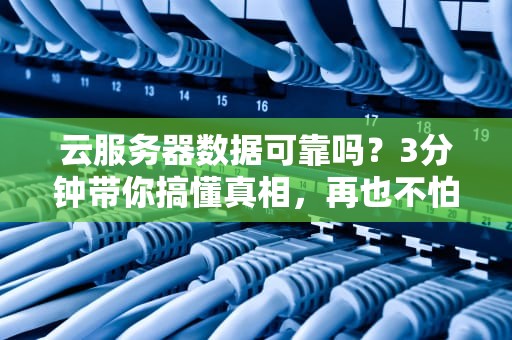 云服务器数据可靠吗？3分钟带你搞懂真相，再也不怕云跑路！