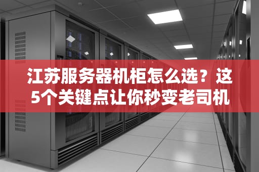 江苏服务器机柜怎么选？这5个关键点让你秒变老司机！
