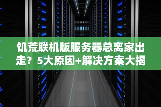 饥荒联机版服务器总离家出走？5大原因+解决方案大揭秘！