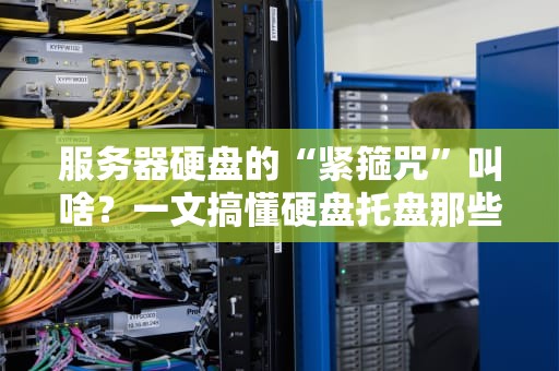 服务器硬盘的“紧箍咒”叫啥？一文搞懂硬盘托盘那些事儿！