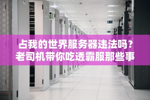 占我的世界服务器违法吗？老司机带你吃透霸服那些事儿！