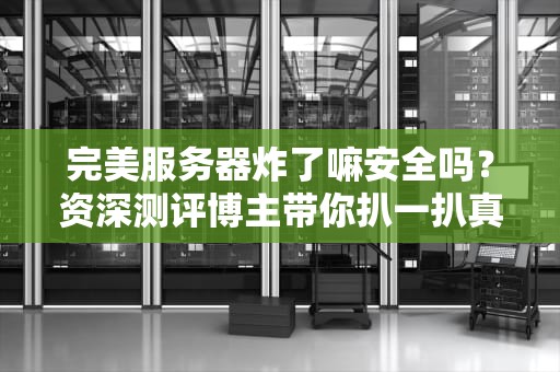 完美服务器炸了嘛安全吗？资深测评博主带你扒一扒真相！