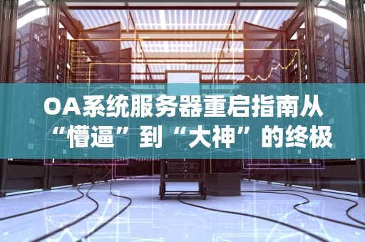 OA系统服务器重启指南从“懵逼”到“大神”的终极攻略