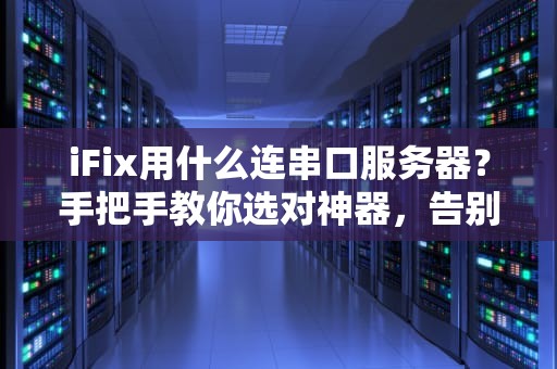 iFix用什么连串口服务器？手把手教你选对神器，告别连接烦恼！