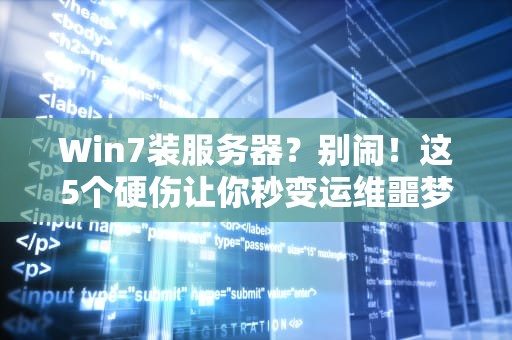 Win7装服务器？别闹！这5个硬伤让你秒变运维噩梦（附专业解决方案）