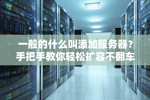 一般的什么叫添加服务器？手把手教你轻松扩容不翻车！