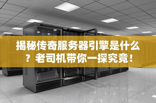 揭秘传奇服务器引擎是什么？老司机带你一探究竟！