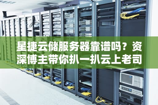 星捷云储服务器靠谱吗？资深博主带你扒一扒云上老司机的底裤！