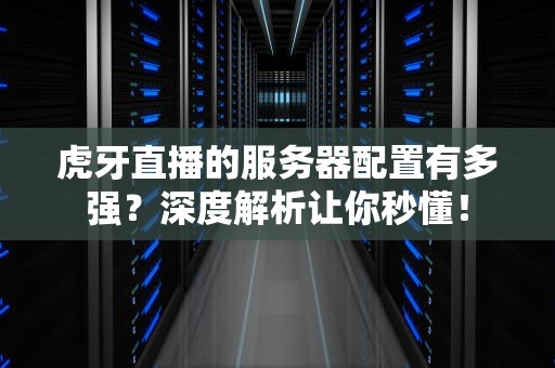 虎牙直播的服务器配置有多强？深度解析让你秒懂！