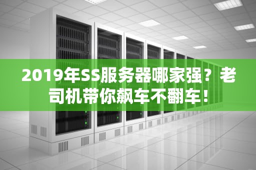 2019年SS服务器哪家强？老司机带你飙车不翻车！
