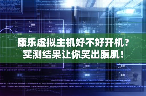 康乐虚拟主机好不好开机？实测结果让你笑出腹肌！