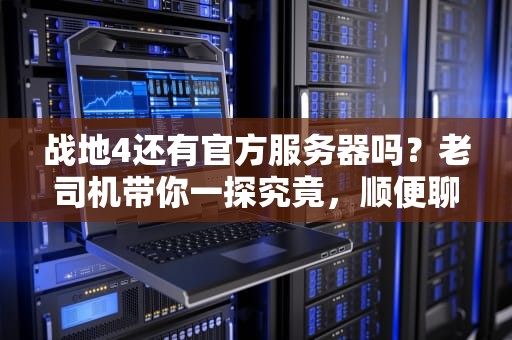 战地4还有官方服务器吗？老司机带你一探究竟，顺便聊聊私服的骚操作！