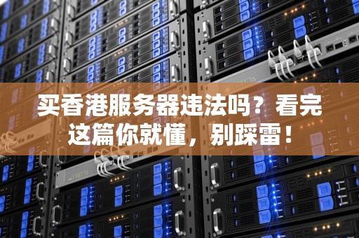 买香港服务器违法吗？看完这篇你就懂，别踩雷！