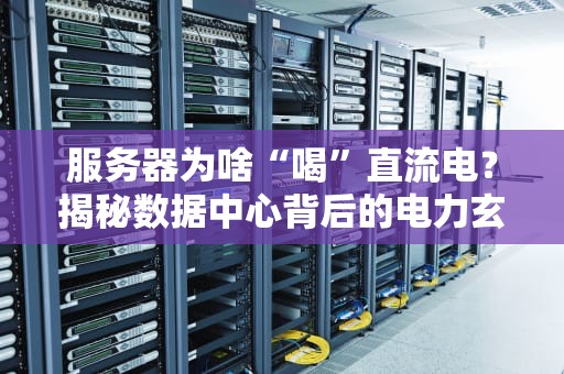 服务器为啥“喝”直流电？揭秘数据中心背后的电力玄机！