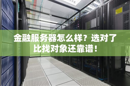 金融服务器怎么样？选对了比找对象还靠谱！