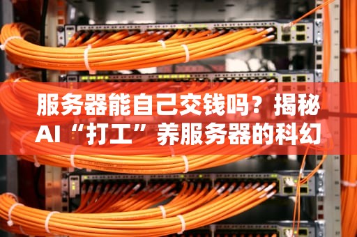 服务器能自己交钱吗？揭秘AI“打工”养服务器的科幻与现实