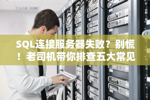SQL连接服务器失败？别慌！老司机带你排查五大常见翻车现场