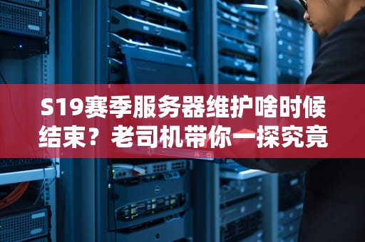 S19赛季服务器维护啥时候结束？老司机带你一探究竟！