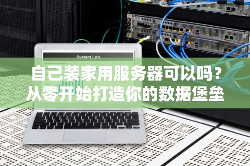 自己装家用服务器可以吗？从零开始打造你的数据堡垒，看完这篇就懂了！
