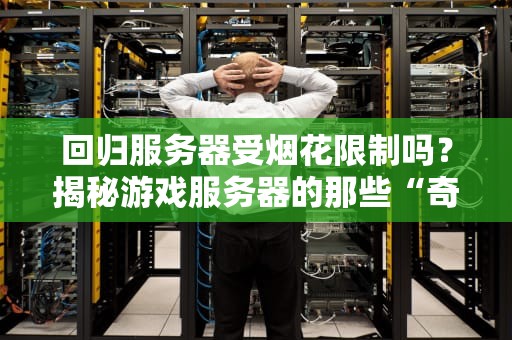 回归服务器受烟花限制吗？揭秘游戏服务器的那些“奇葩”规定！